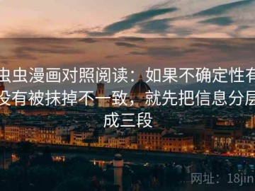 虫虫漫画对照阅读：如果不确定性有没有被抹掉不一致，就先把信息分层成三段