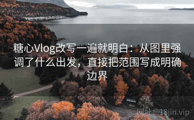 糖心Vlog改写一遍就明白:从图里强调了什么出发,直接把范围写成明确边界 糖心Vlog改写一遍就明白:从图里强调了什么出发,直接把范围写成明确边界