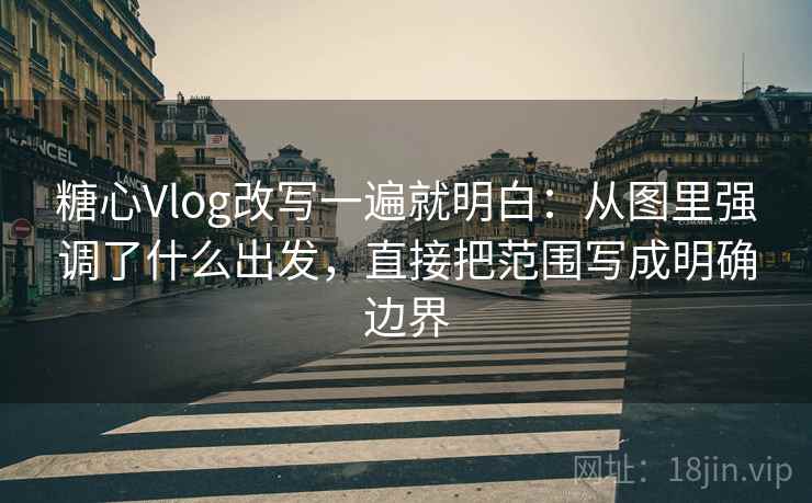 糖心Vlog改写一遍就明白:从图里强调了什么出发,直接把范围写成明确边界 糖心Vlog改写一遍就明白:从图里强调了什么出发,直接把范围写成明确边界