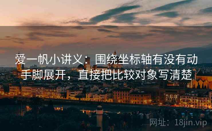 爱一帆小讲义:围绕坐标轴有没有动手脚展开,直接把比较对象写清楚 爱一帆小讲义:围绕坐标轴有没有动手脚展开,直接把比较对象写清楚