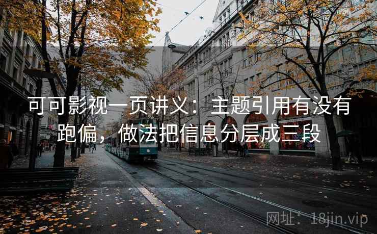 可可影视一页讲义:主题引用有没有跑偏,做法把信息分层成三段 可可影视一页讲义:主题引用有没有跑偏,做法把信息分层成三段